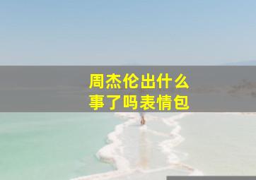 周杰伦出什么事了吗表情包