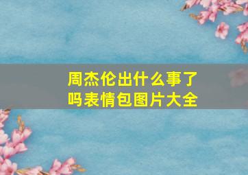 周杰伦出什么事了吗表情包图片大全