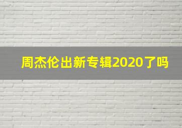 周杰伦出新专辑2020了吗