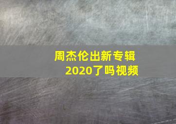 周杰伦出新专辑2020了吗视频