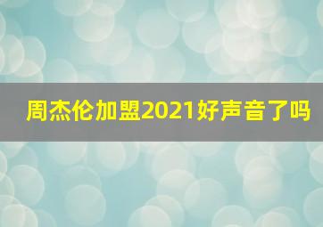 周杰伦加盟2021好声音了吗