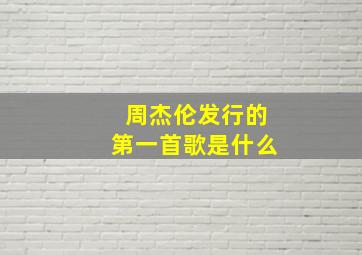 周杰伦发行的第一首歌是什么