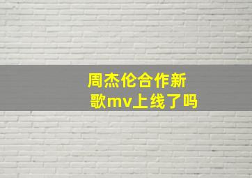 周杰伦合作新歌mv上线了吗