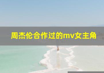 周杰伦合作过的mv女主角