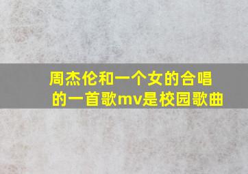 周杰伦和一个女的合唱的一首歌mv是校园歌曲