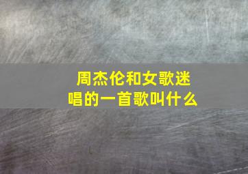 周杰伦和女歌迷唱的一首歌叫什么