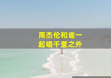 周杰伦和谁一起唱千里之外