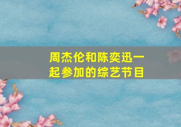 周杰伦和陈奕迅一起参加的综艺节目