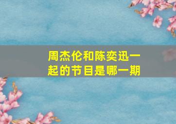 周杰伦和陈奕迅一起的节目是哪一期