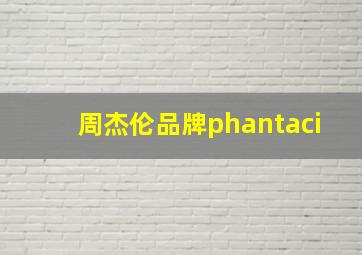 周杰伦品牌phantaci