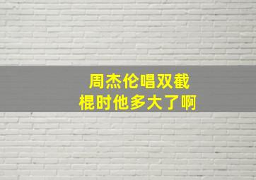 周杰伦唱双截棍时他多大了啊