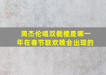 周杰伦唱双截棍是哪一年在春节联欢晚会出现的