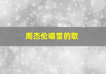 周杰伦唱雪的歌