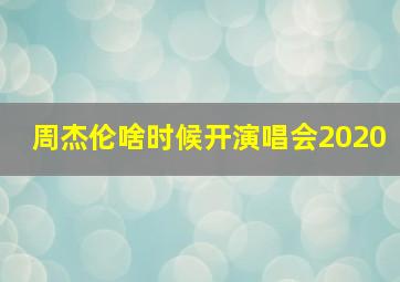 周杰伦啥时候开演唱会2020