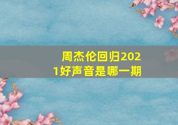 周杰伦回归2021好声音是哪一期