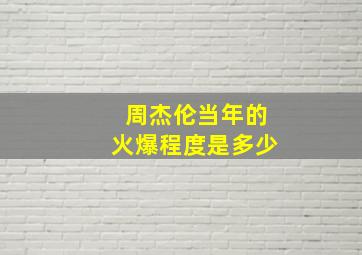 周杰伦当年的火爆程度是多少