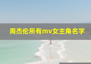 周杰伦所有mv女主角名字