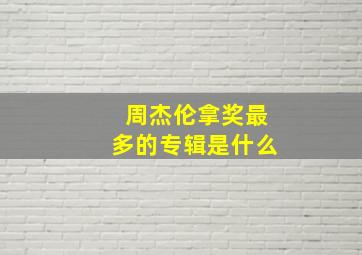 周杰伦拿奖最多的专辑是什么