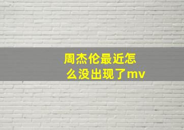 周杰伦最近怎么没出现了mv