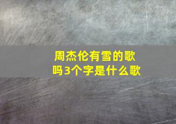 周杰伦有雪的歌吗3个字是什么歌