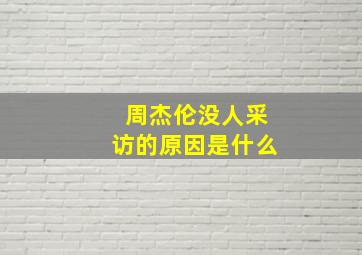 周杰伦没人采访的原因是什么