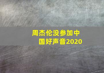 周杰伦没参加中国好声音2020