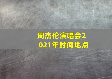 周杰伦演唱会2021年时间地点