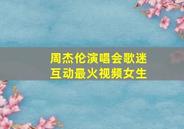 周杰伦演唱会歌迷互动最火视频女生