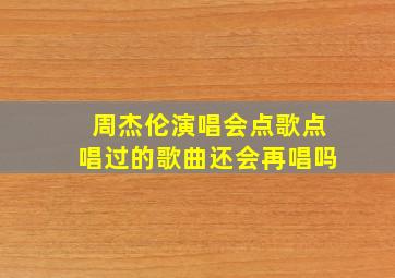 周杰伦演唱会点歌点唱过的歌曲还会再唱吗