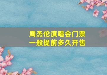 周杰伦演唱会门票一般提前多久开售