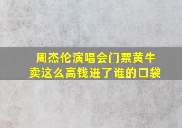 周杰伦演唱会门票黄牛卖这么高钱进了谁的口袋