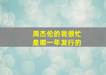 周杰伦的我很忙是哪一年发行的