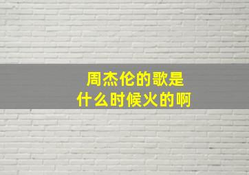 周杰伦的歌是什么时候火的啊