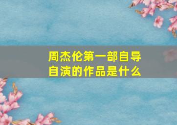 周杰伦第一部自导自演的作品是什么