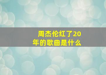 周杰伦红了20年的歌曲是什么