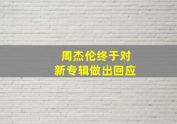 周杰伦终于对新专辑做出回应