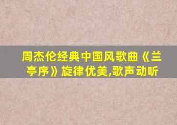 周杰伦经典中国风歌曲《兰亭序》旋律优美,歌声动听