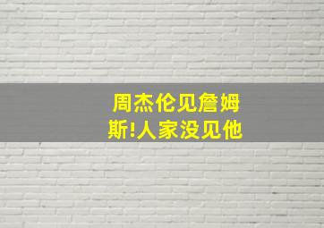 周杰伦见詹姆斯!人家没见他