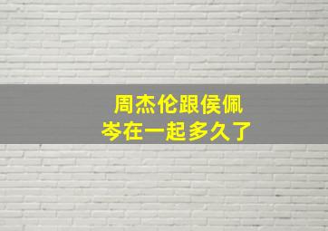 周杰伦跟侯佩岑在一起多久了