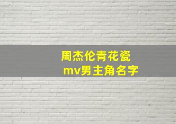 周杰伦青花瓷mv男主角名字