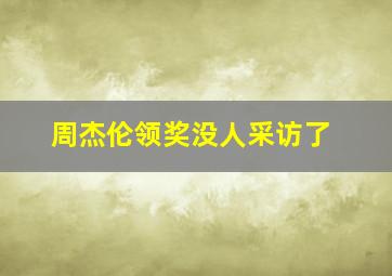 周杰伦领奖没人采访了