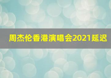 周杰伦香港演唱会2021延迟