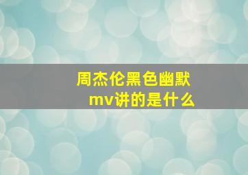 周杰伦黑色幽默mv讲的是什么