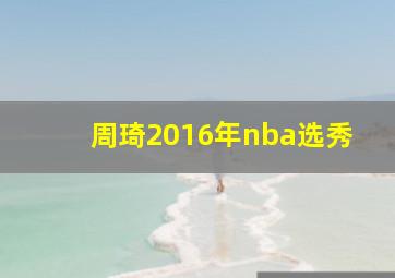 周琦2016年nba选秀