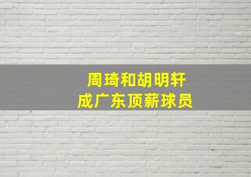 周琦和胡明轩成广东顶薪球员