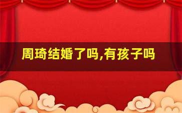 周琦结婚了吗,有孩子吗