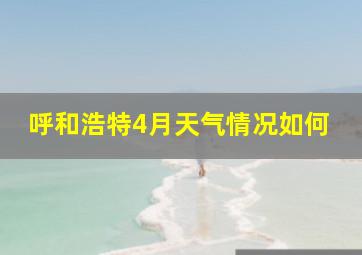 呼和浩特4月天气情况如何