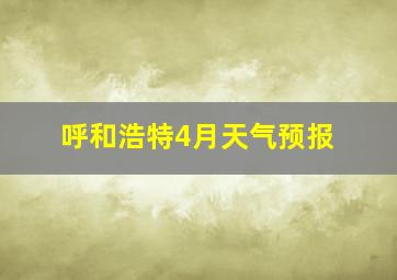 呼和浩特4月天气预报