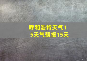 呼和浩特天气15天气预报15天