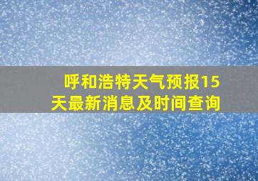 呼和浩特天气预报15天最新消息及时间查询